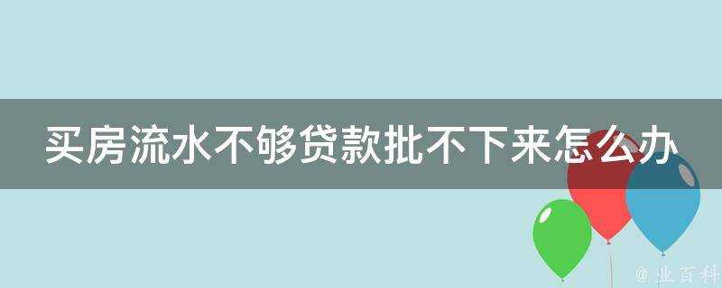 買房流水不夠貸款批不下來怎麼辦