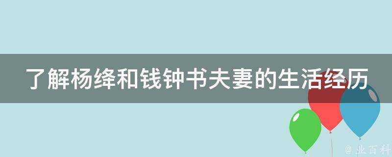 瞭解楊絳和錢鍾書夫妻的生活經歷