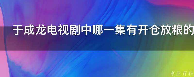 于成龍電視劇中哪一集有開倉放糧的情節