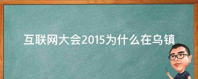 網際網路大會2015為什麼在烏鎮