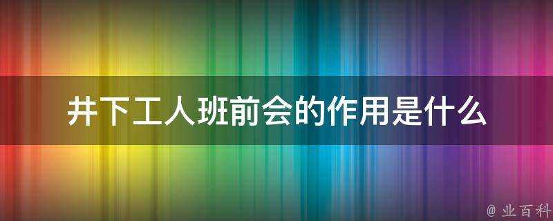 井下工人班前會的作用是什麼