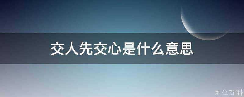 交人先交心是什麼意思