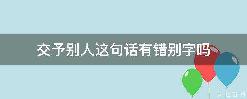 交予別人這句話有錯別字嗎