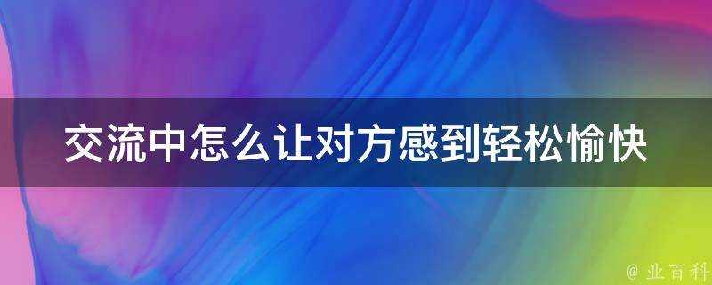 交流中怎麼讓對方感到輕鬆愉快