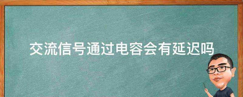 交流訊號透過電容會有延遲嗎