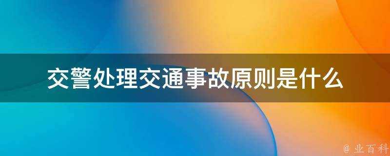 交警處理交通事故原則是什麼