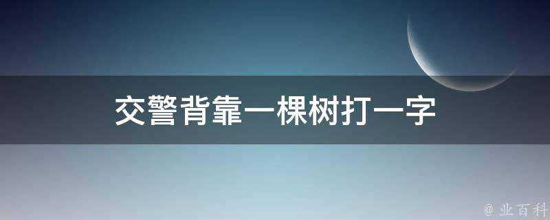 交警背靠一棵樹打一字