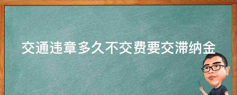 交通違章多久不交費要交滯納金