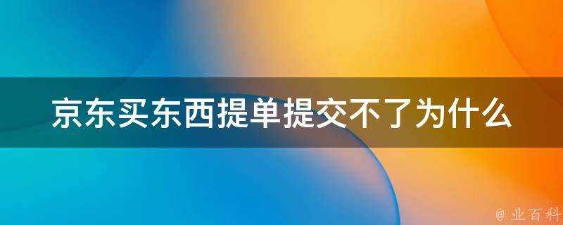 京東買東西提單提交不了為什麼