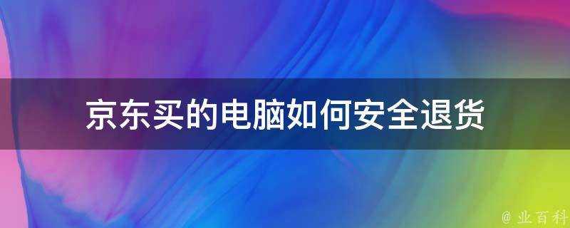 京東買的電腦如何安全退貨