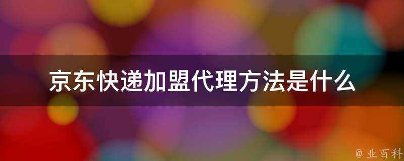 京東快遞加盟代理方法是什麼