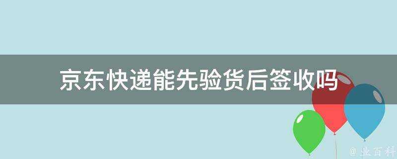 京東快遞能先驗貨後簽收嗎