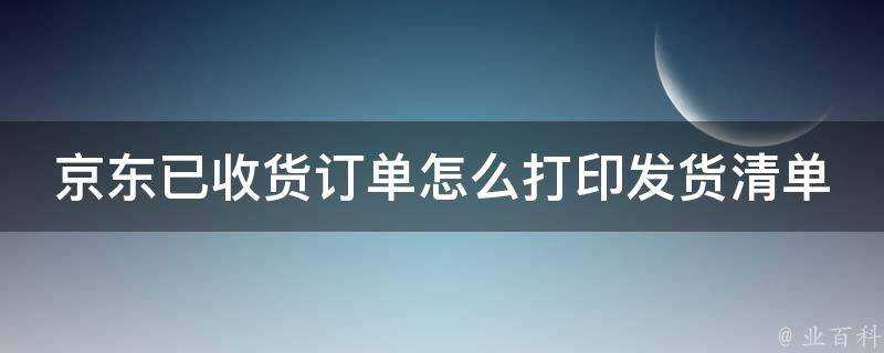 京東已收貨訂單怎麼打印發貨清單