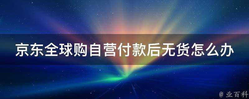 京東全球購自營付款後無貨怎麼辦