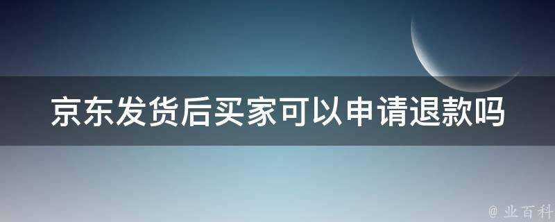 京東發貨後買家可以申請退款嗎