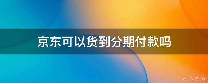 京東可以貨到分期付款嗎