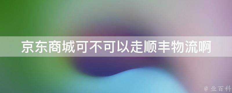 京東商城可不可以走順豐物流啊