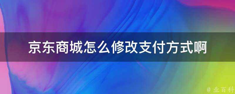 京東商城怎麼修改支付方式啊