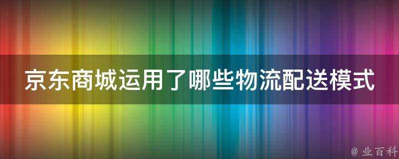 京東商城運用了哪些物流配送模式