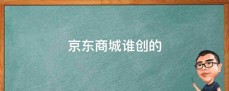 京東商城誰創的