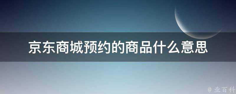 京東商城預約的商品什麼意思