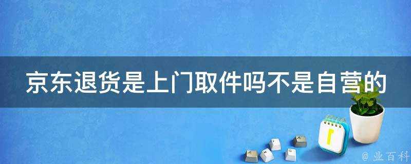 京東退貨是上門取件嗎不是自營的