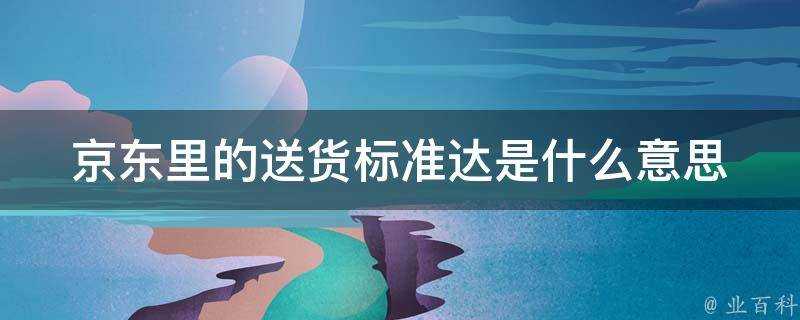 京東里的送貨標準達是什麼意思