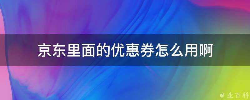 京東里面的優惠券怎麼用啊