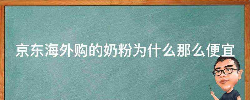 京東海外購的奶粉為什麼那麼便宜