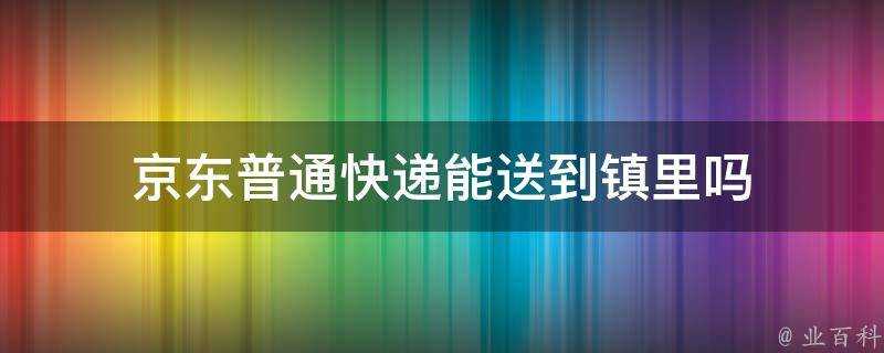 京東普通快遞能送到鎮裡嗎