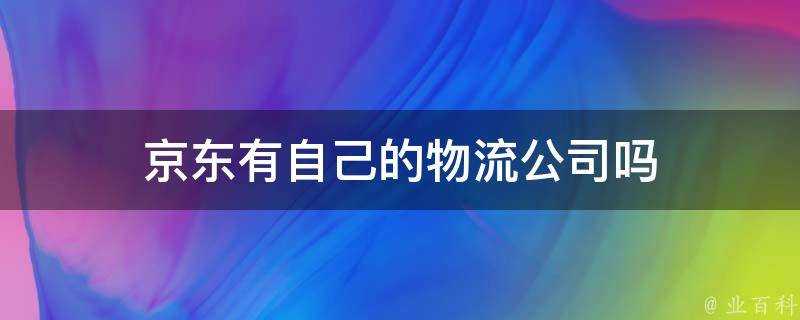 京東有自己的物流公司嗎