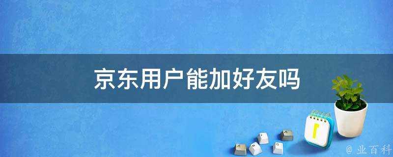 京東使用者能加好友嗎