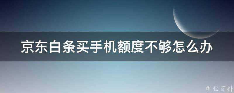 京東白條買手機額度不夠怎麼辦