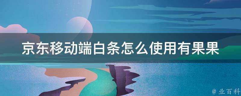 京東移動端白條怎麼使用有果果