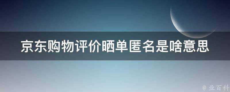 京東購物評價曬單匿名是啥意思