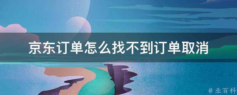 京東訂單怎麼找不到訂單取消