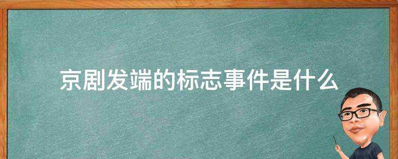 京劇發端的標誌事件是什麼