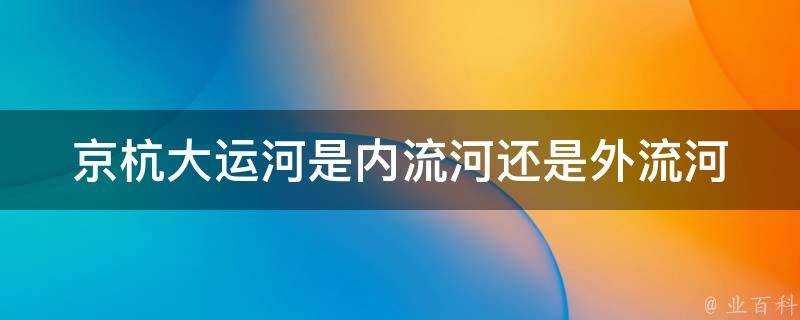 京杭大運河是內流河還是外流河