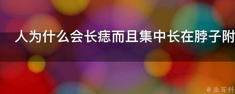 人為什麼會長痣而且集中長在脖子附近及面部