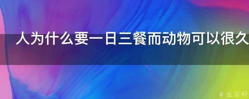 人為什麼要一日三餐而動物可以很久吃一餐