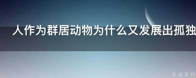 人作為群居動物為什麼又發展出孤獨傾向