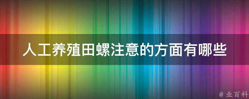 人工養殖田螺注意的方面有哪些