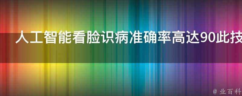 人工智慧看臉識病準確率高達90此技術有何憂患