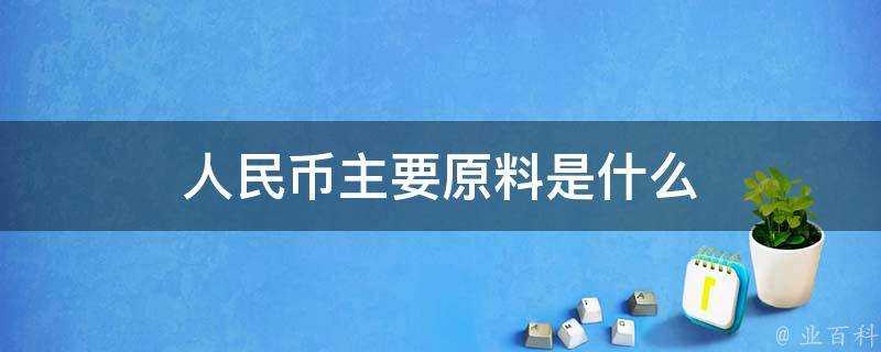 人民幣主要原料是什麼