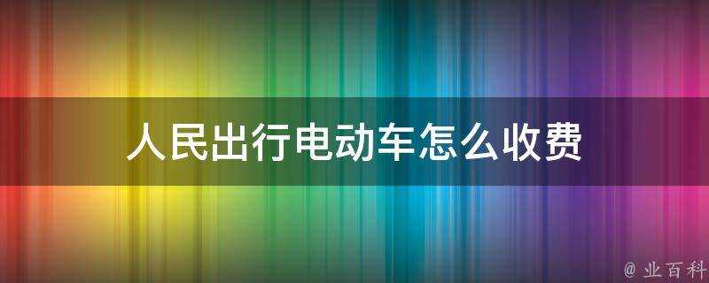 人民出行電動車怎麼收費