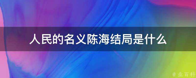 人民的名義陳海結局是什麼