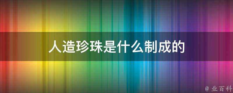 人造珍珠是什麼製成的