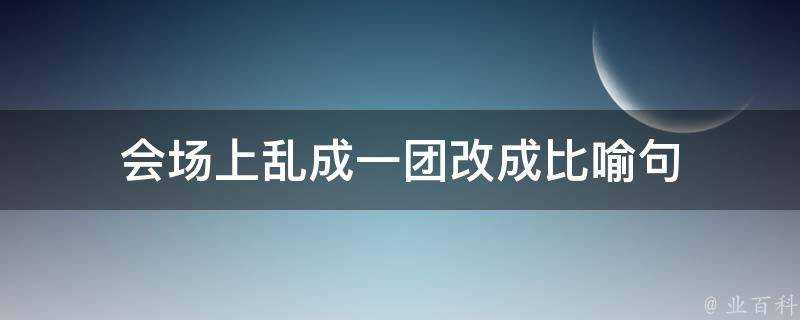 會場上亂成一團改成比喻句