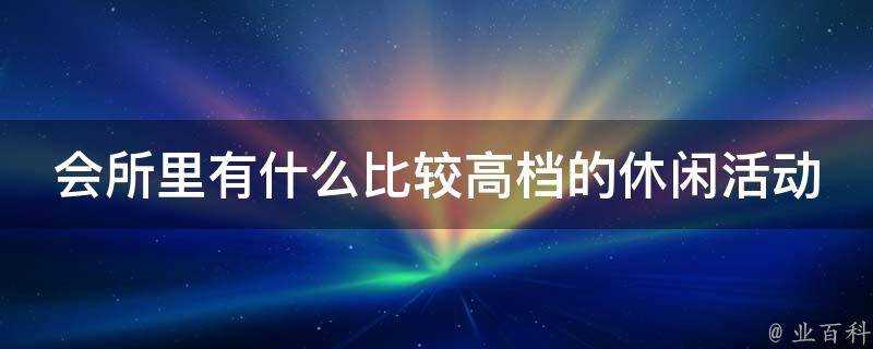 會所裡有什麼比較高檔的休閒活動