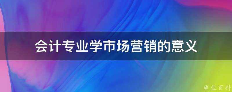 會計專業學市場營銷的意義